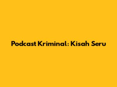 Podcast Kriminal: Kisah Seru
