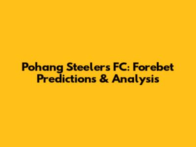 Pohang Steelers FC: Forebet Predictions & Analysis