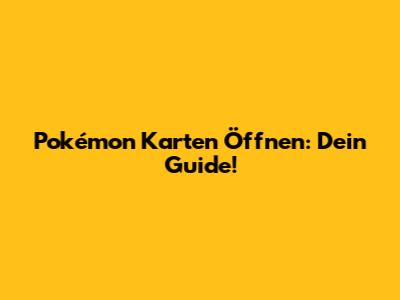 Pokémon Karten Öffnen: Dein Guide!