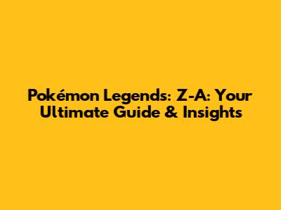Pokémon Legends: Z-A: Your Ultimate Guide & Insights