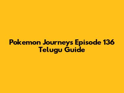 Pokemon Journeys Episode 136 Telugu Guide