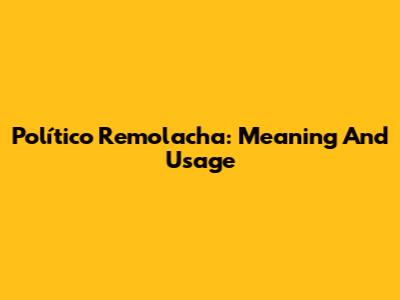 Político Remolacha: Meaning And Usage