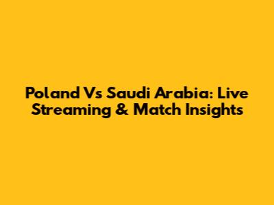 Poland Vs Saudi Arabia: Live Streaming & Match Insights