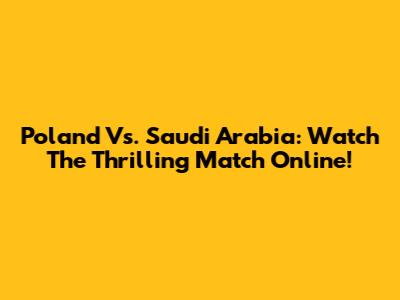 Poland Vs. Saudi Arabia: Watch The Thrilling Match Online!