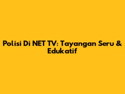 Polisi Di NET TV: Tayangan Seru & Edukatif