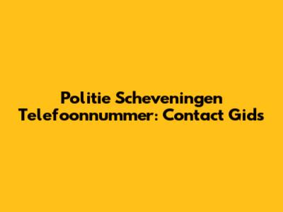 Politie Scheveningen Telefoonnummer: Contact Gids