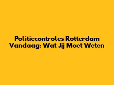 Politiecontroles Rotterdam Vandaag: Wat Jij Moet Weten