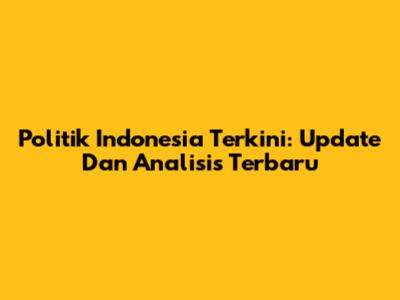 Politik Indonesia Terkini: Update Dan Analisis Terbaru