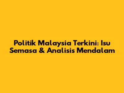 Politik Malaysia Terkini: Isu Semasa & Analisis Mendalam