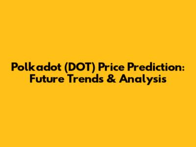 Polkadot (DOT) Price Prediction: Future Trends & Analysis