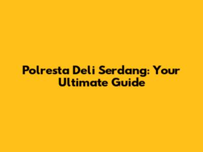 Polresta Deli Serdang: Your Ultimate Guide