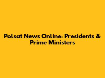 Polsat News Online: Presidents & Prime Ministers