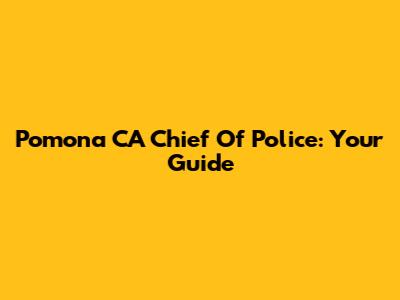 Pomona CA Chief Of Police: Your Guide
