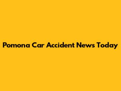 Pomona Car Accident News Today