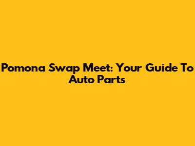 Pomona Swap Meet: Your Guide To Auto Parts