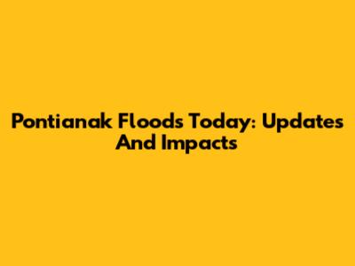 Pontianak Floods Today: Updates And Impacts