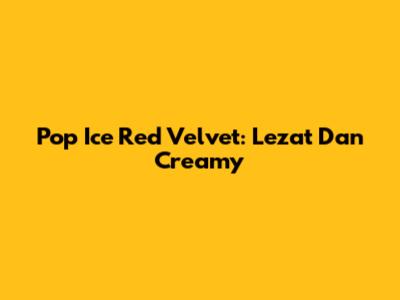 Pop Ice Red Velvet: Lezat Dan Creamy