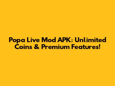 Popa Live Mod APK: Unlimited Coins & Premium Features!