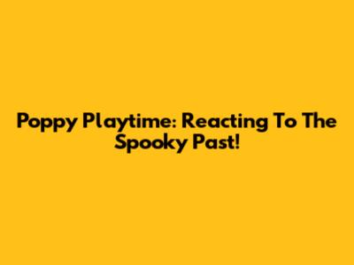 Poppy Playtime: Reacting To The Spooky Past!