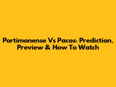 Portimonense Vs Pacos: Prediction, Preview & How To Watch