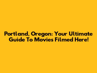 Portland, Oregon: Your Ultimate Guide To Movies Filmed Here!