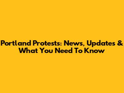 Portland Protests: News, Updates & What You Need To Know
