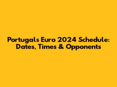 Portugal's Euro 2024 Schedule: Dates, Times & Opponents