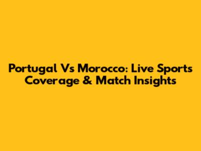 Portugal Vs Morocco: Live Sports Coverage & Match Insights