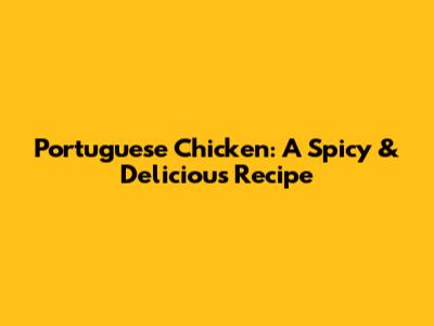 Portuguese Chicken: A Spicy & Delicious Recipe
