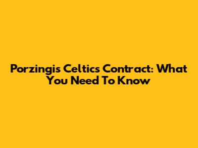 Porzingis Celtics Contract: What You Need To Know