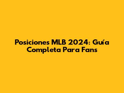Posiciones MLB 2024: Guía Completa Para Fans