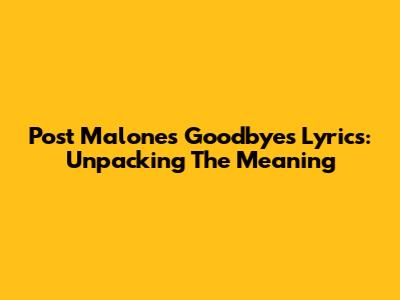 Post Malone's 'Goodbyes' Lyrics: Unpacking The Meaning