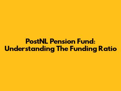 PostNL Pension Fund: Understanding The Funding Ratio