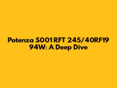 Potenza S001 RFT 245/40RF19 94W: A Deep Dive