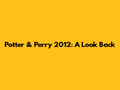 Potter & Perry 2012: A Look Back