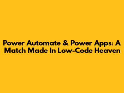 Power Automate & Power Apps: A Match Made In Low-Code Heaven