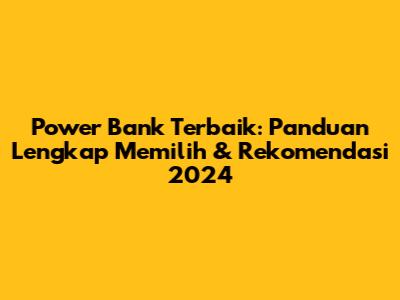 Power Bank Terbaik: Panduan Lengkap Memilih & Rekomendasi 2024