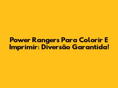 Power Rangers Para Colorir E Imprimir: Diversão Garantida!