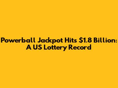 Powerball Jackpot Hits $1.8 Billion: A US Lottery Record