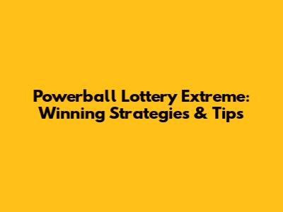 Powerball Lottery Extreme: Winning Strategies & Tips