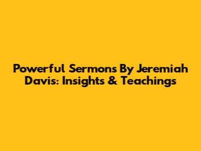 Powerful Sermons By Jeremiah Davis: Insights & Teachings