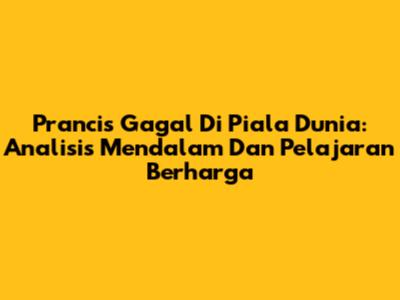 Prancis Gagal Di Piala Dunia: Analisis Mendalam Dan Pelajaran Berharga