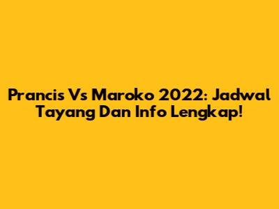 Prancis Vs Maroko 2022: Jadwal Tayang Dan Info Lengkap!