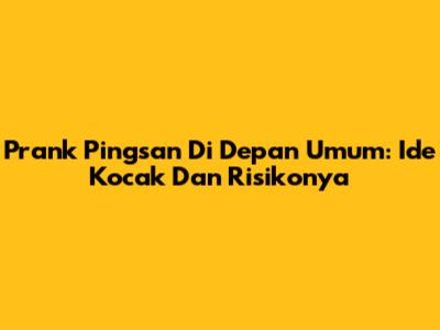 Prank Pingsan Di Depan Umum: Ide Kocak Dan Risikonya