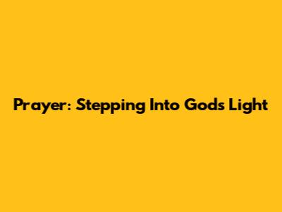 Prayer: Stepping Into God's Light