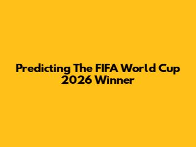Predicting The FIFA World Cup 2026 Winner