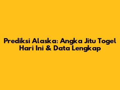 Prediksi Alaska: Angka Jitu Togel Hari Ini & Data Lengkap