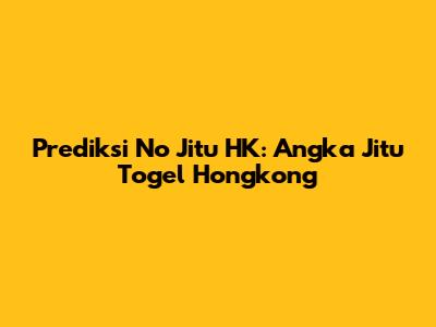 Prediksi No Jitu HK: Angka Jitu Togel Hongkong