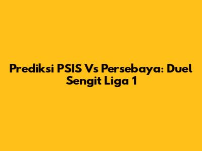 Prediksi PSIS Vs Persebaya: Duel Sengit Liga 1