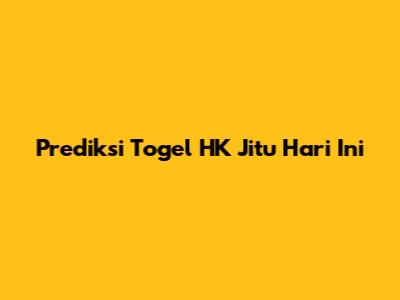 Prediksi Togel HK Jitu Hari Ini